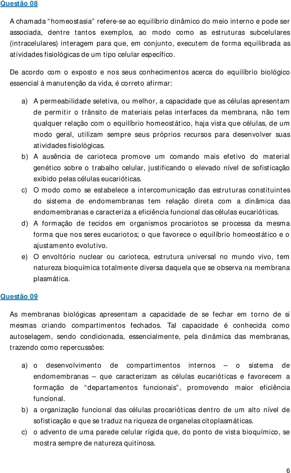 De acordo com o exposto e nos seus conhecimentos acerca do equilíbrio biológico essencial à manutenção da vida, é correto afirmar: Questão 09 a) A permeabilidade seletiva, ou melhor, a capacidade que