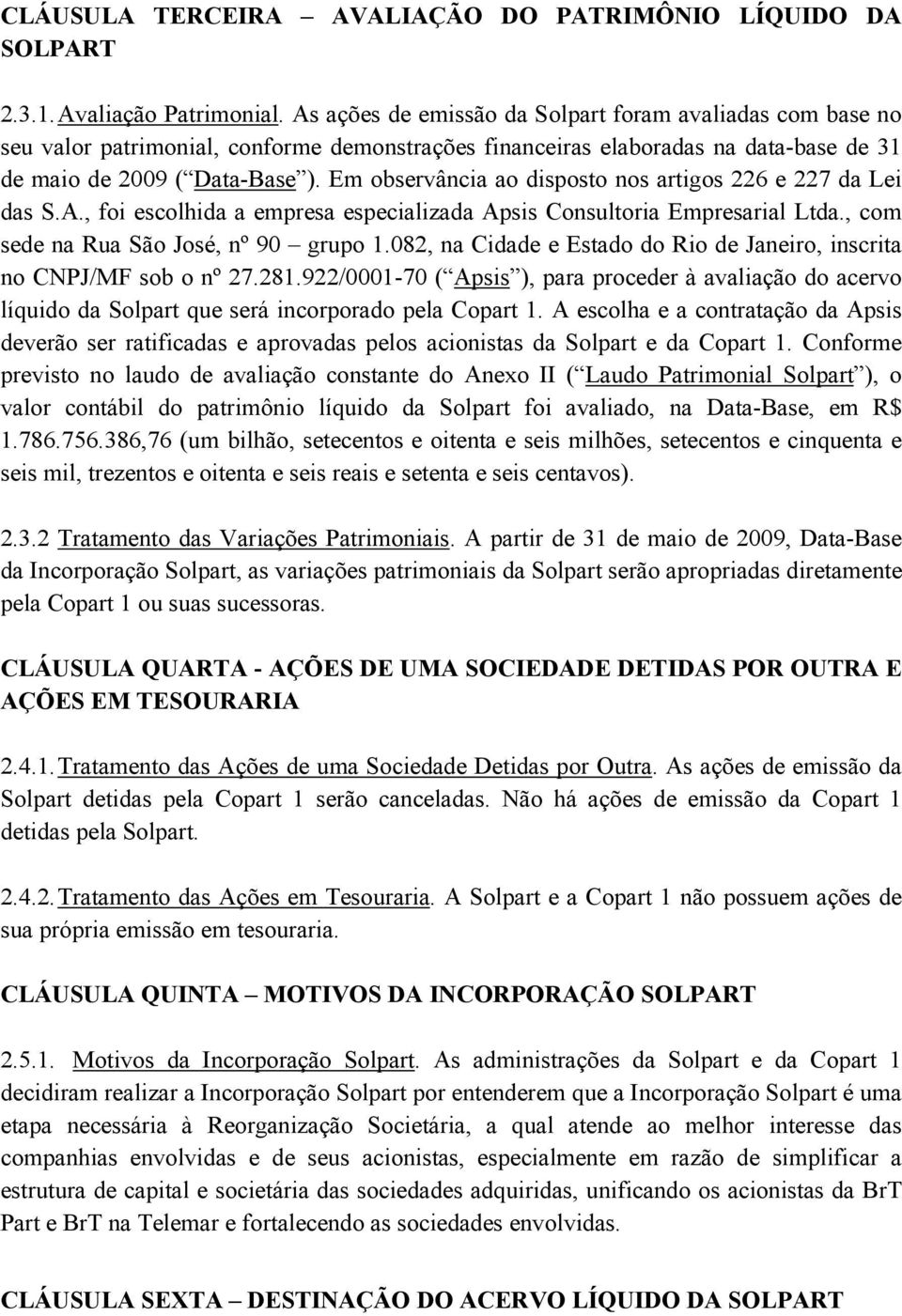 Em observância ao disposto nos artigos 226 e 227 da Lei das S.A., foi escolhida a empresa especializada Apsis Consultoria Empresarial Ltda., com sede na Rua São José, nº 90 grupo 1.