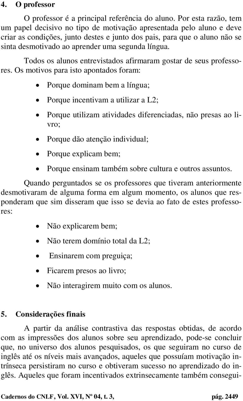 segunda língua. Todos os alunos entrevistados afirmaram gostar de seus professores.