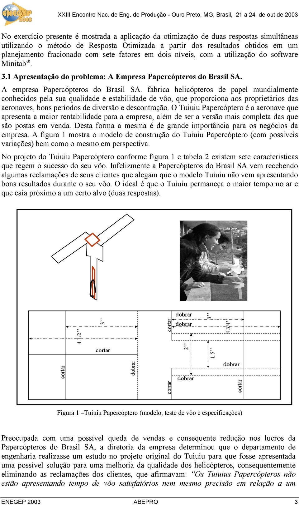 fabrica helicópteros de papel mundialmente conhecidos pela sua qualidade e estabilidade de vôo, que proporciona aos proprietários das aeronaves, bons períodos de diversão e descontração.