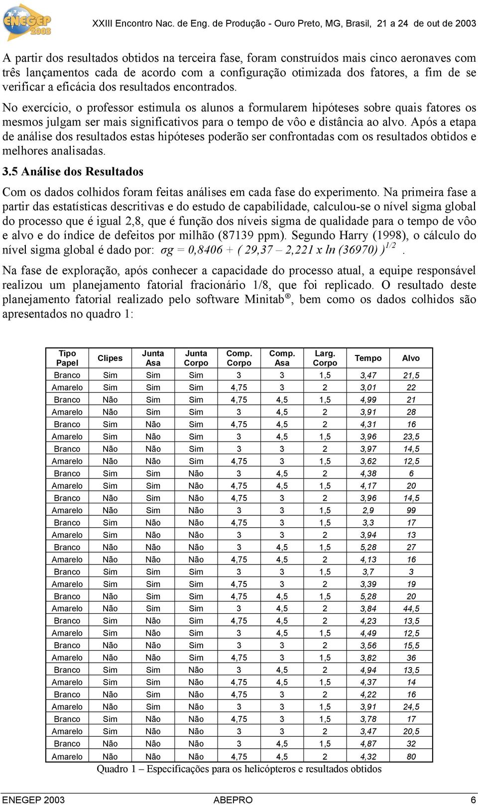 Após a etapa de análise dos resultados estas hipóteses poderão ser confrontadas com os resultados obtidos e melhores analisadas. 3.