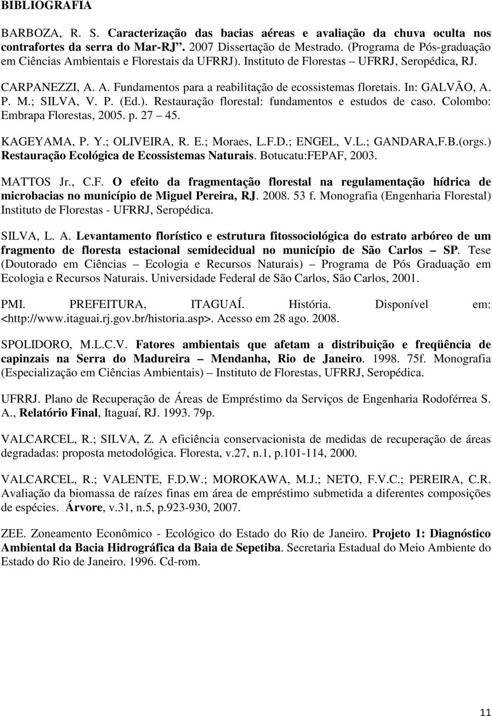 In: GALVÃO, A. P. M.; SILVA, V. P. (Ed.). Restauração florestal: fundamentos e estudos de caso. Colombo: Embrapa Florestas, 2005. p. 27 45. KAGEYAMA, P. Y.; OLIVEIRA, R. E.; Moraes, L.F.D.; ENGEL, V.