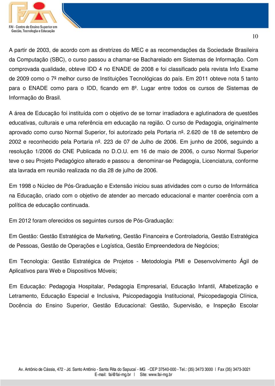 Em 2011 obteve nota 5 tanto para o ENADE como para o IDD, ficando em 8º. Lugar entre todos os cursos de Sistemas de Informação do Brasil.