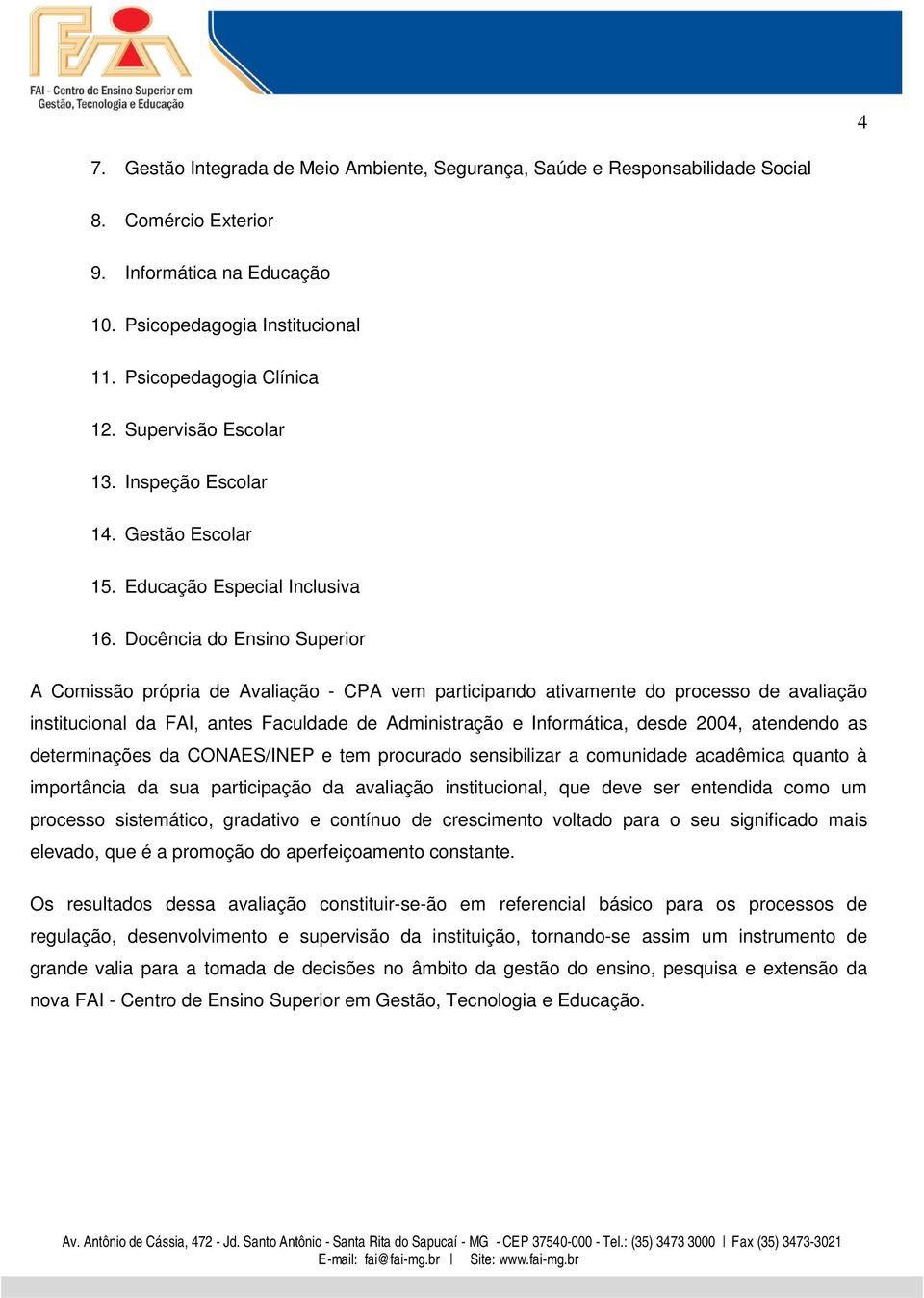 Docência do Ensino Superior A Comissão própria de Avaliação - CPA vem participando ativamente do processo de avaliação institucional da FAI, antes Faculdade de Administração e Informática, desde