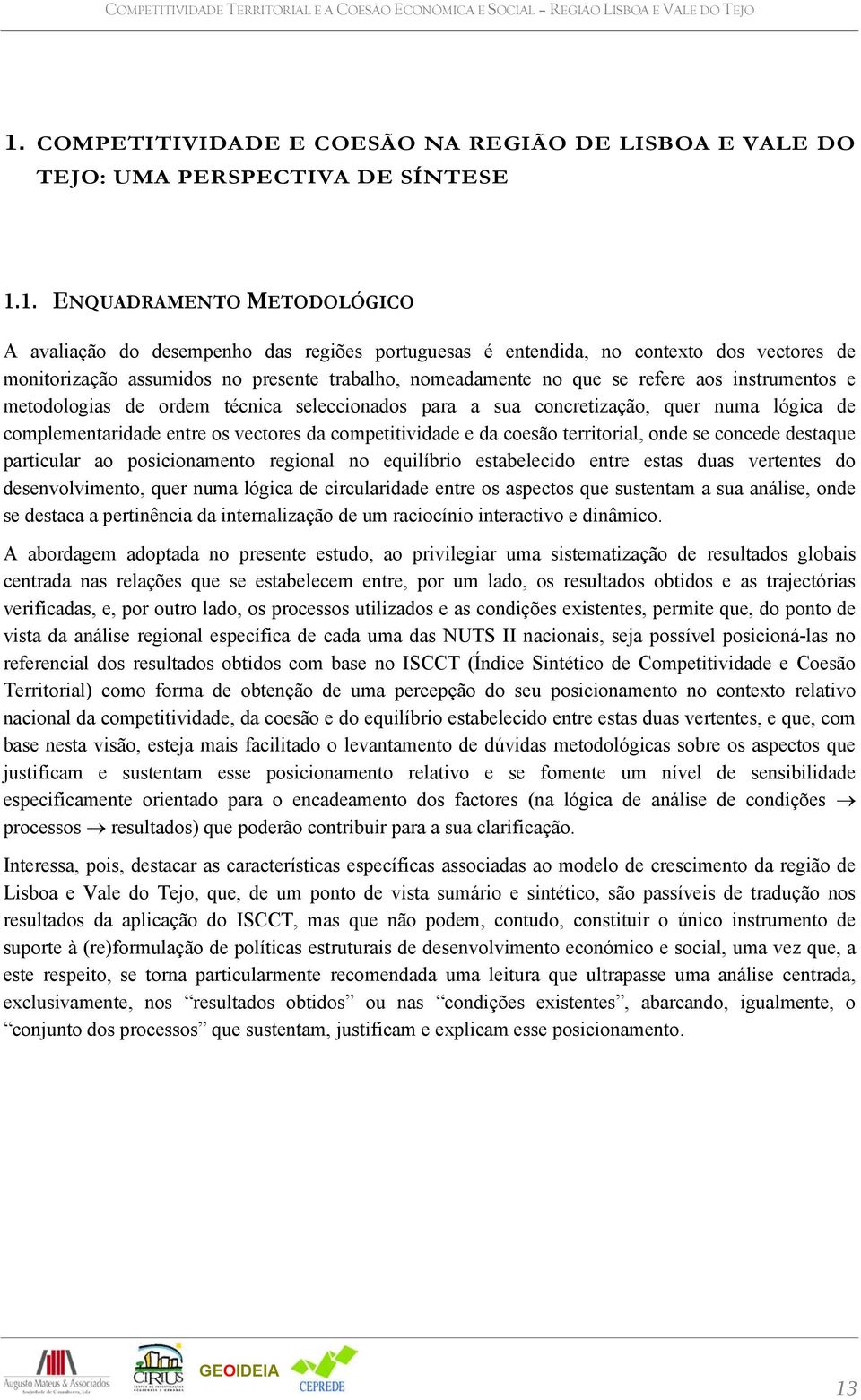 1. ENQUADRAMENTO METODOLÓGICO A avaliação do desempenho das regiões portuguesas é entendida, no contexto dos vectores de monitorização assumidos no presente trabalho, nomeadamente no que se refere