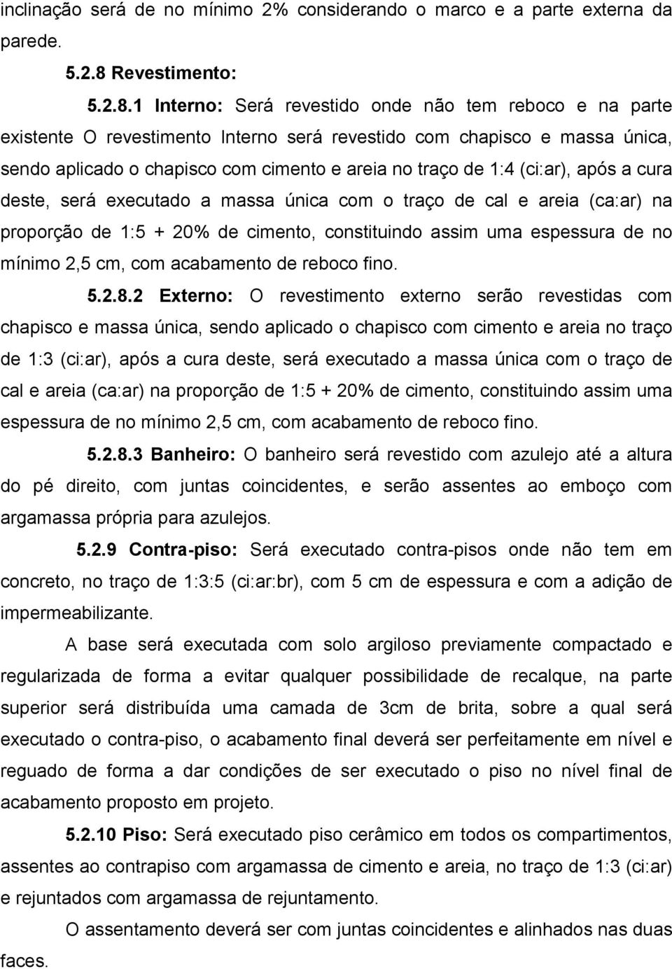 1 Interno: Será revestido onde não tem reboco e na parte existente O revestimento Interno será revestido com chapisco e massa única, sendo aplicado o chapisco com cimento e areia no traço de 1:4