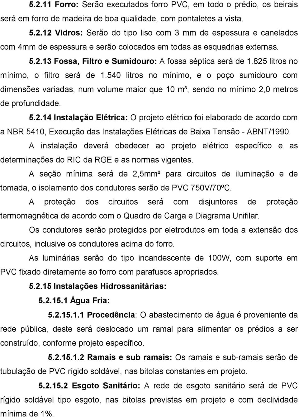 540 litros no mínimo, e o poço sumidouro com dimensões variadas, num volume maior que 10 m³, sendo no mínimo 2,