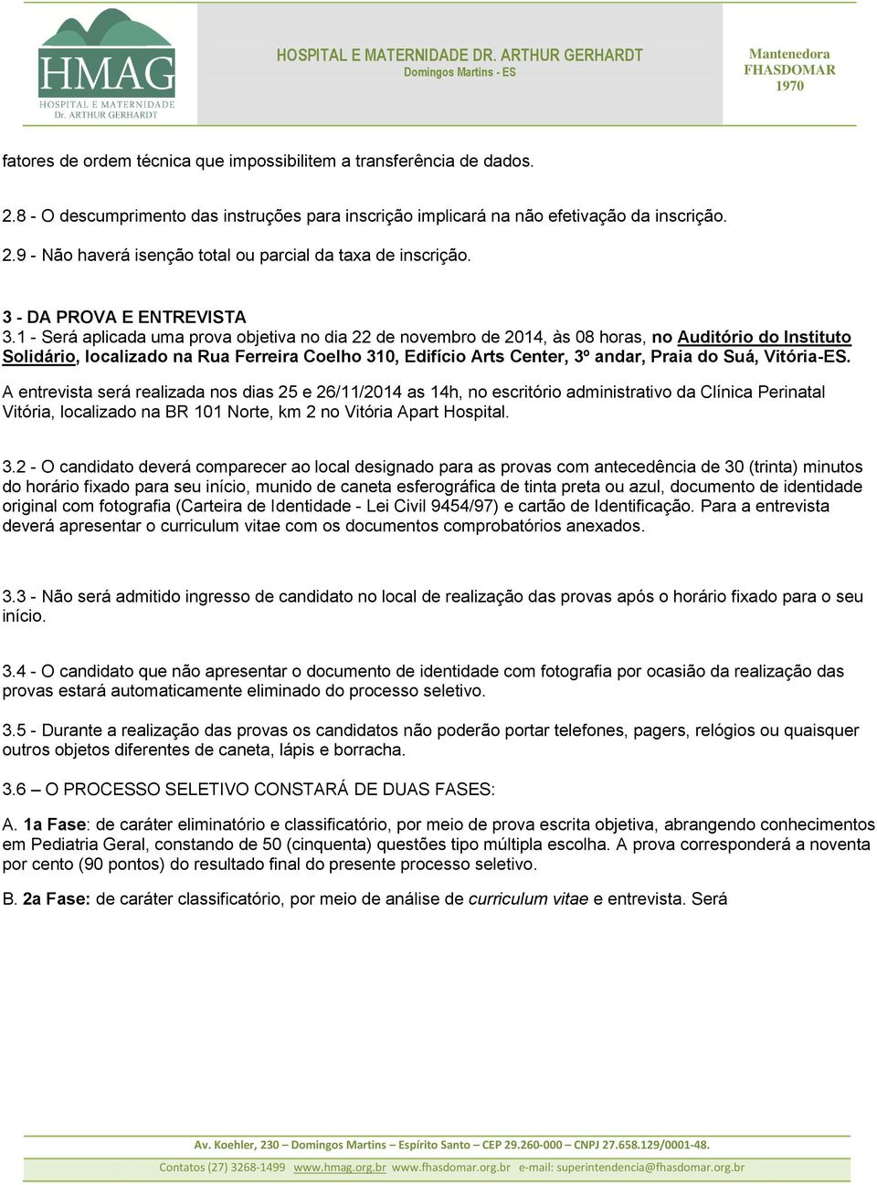 1 - Será aplicada uma prova objetiva no dia 22 de novembro de 2014, às 08 horas, no Auditório do Instituto Solidário, localizado na Rua Ferreira Coelho 310, Edifício Arts Center, 3º andar, Praia do