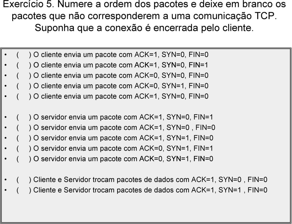 ACK=0, SYN=1, FIN=0 ( ) O cliente envia um pacote com ACK=1, SYN=0, FIN=0 ( ) O servidor envia um pacote com ACK=1, SYN=0, FIN=1 ( ) O servidor envia um pacote com ACK=1, SYN=0, FIN=0 ( ) O servidor