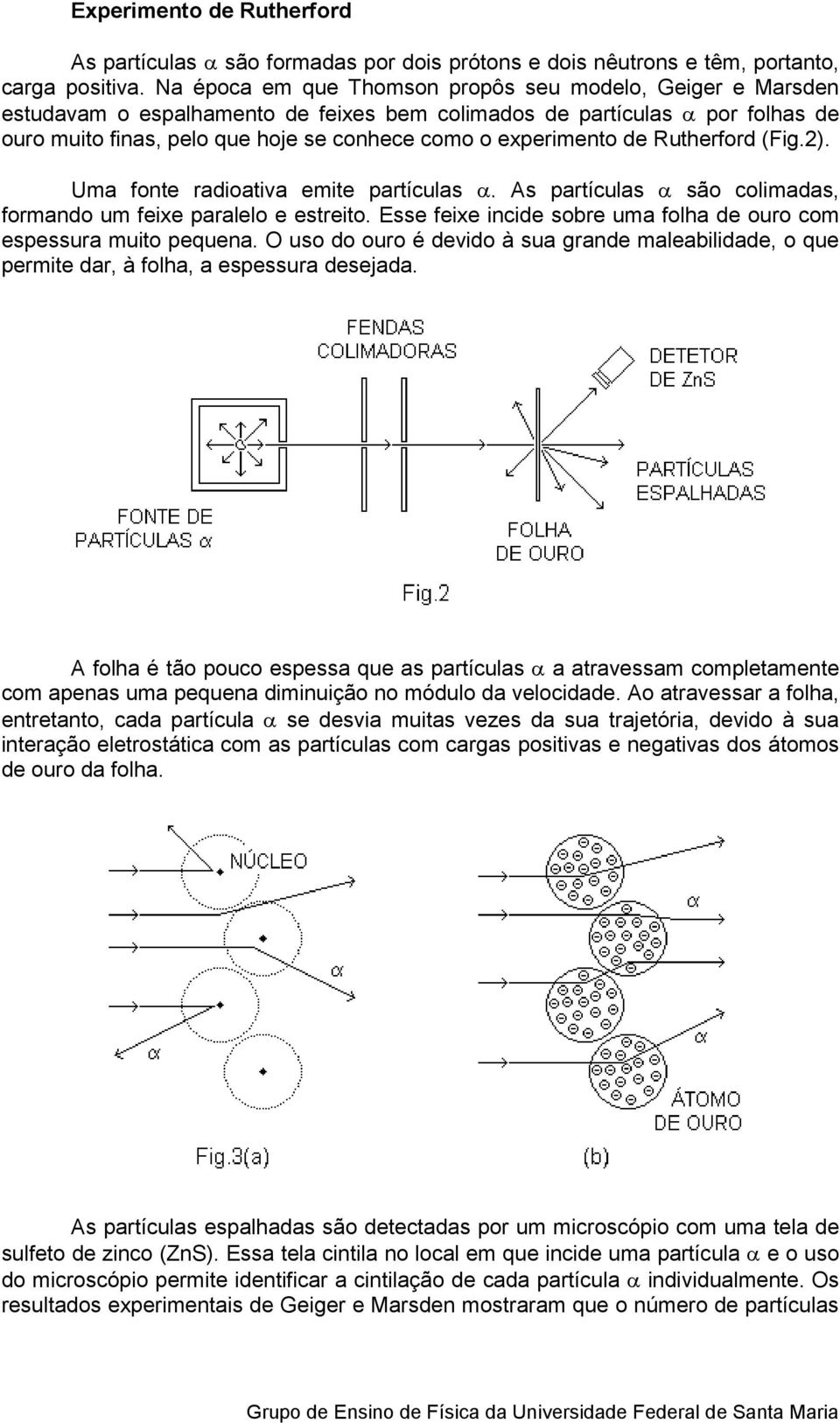 utherford (Fig.). Uma fote radioativa emite partículas α. As partículas α são colimadas, formado um feixe paralelo e estreito. sse feixe icide sobre uma folha de ouro com espessura muito pequea.