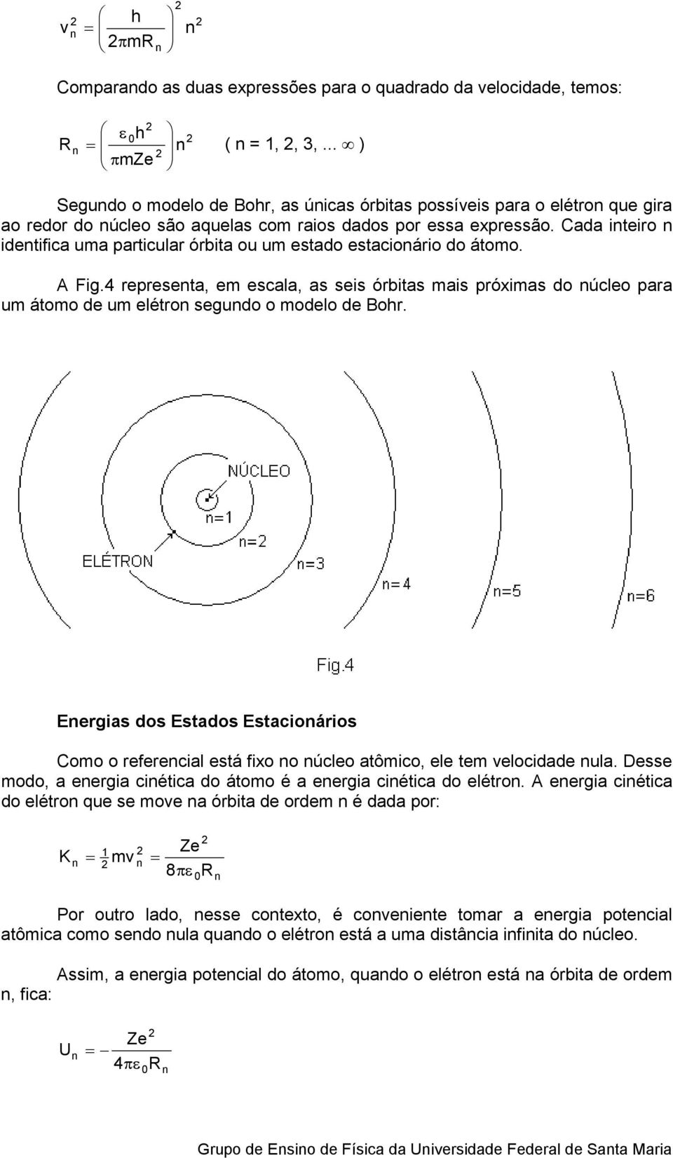 Cada iteiro idetifica uma particular órbita ou um estado estacioário do átomo. A Fig.4 represeta, em escala, as seis órbitas mais próximas do úcleo para um átomo de um elétro segudo o modelo de Bohr.