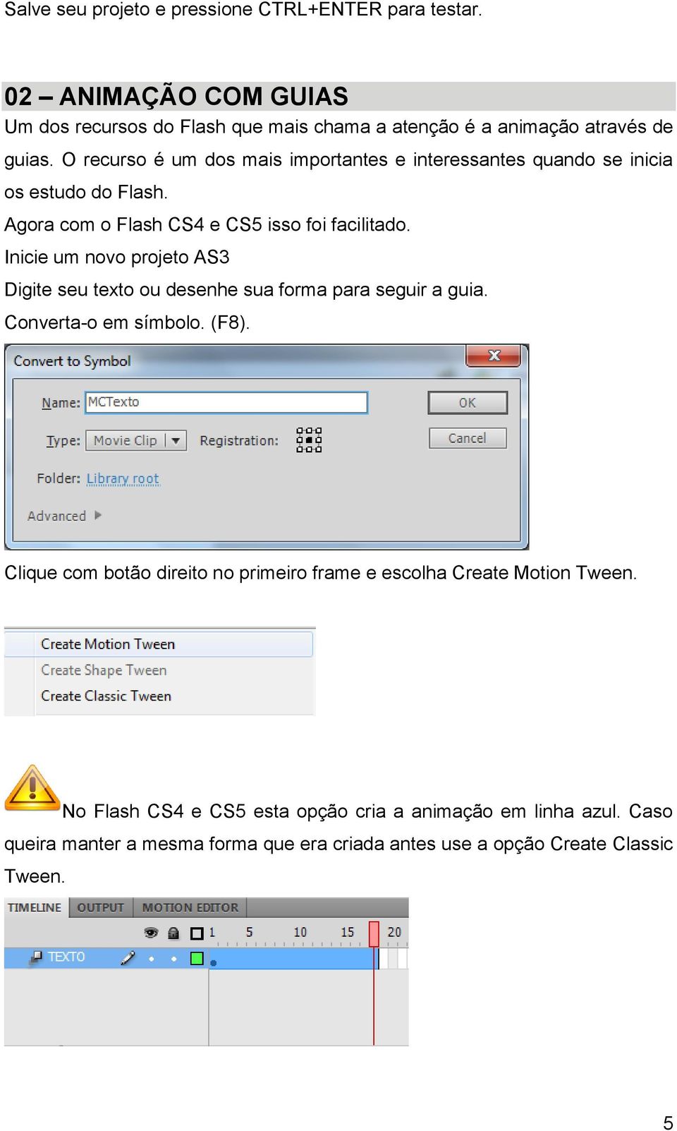 Inicie um novo projeto AS3 Digite seu texto ou desenhe sua forma para seguir a guia. Converta-o em símbolo. (F8).