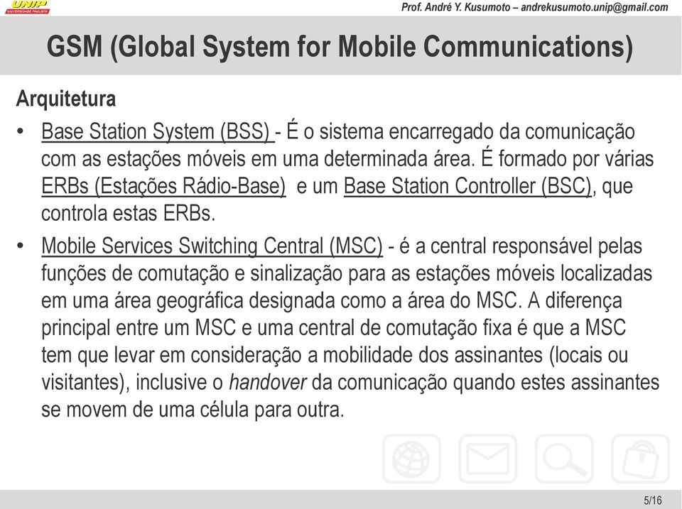 Mobile Services Switching Central (MSC) - é a central responsável pelas funções de comutação e sinalização para as estações móveis localizadas em uma área geográfica designada como a