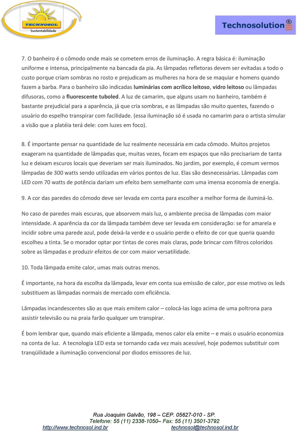 Para o banheiro são indicadas luminárias com acrílico leitoso, vidro leitoso ou lâmpadas difusoras, como a fluorescente tuboled.