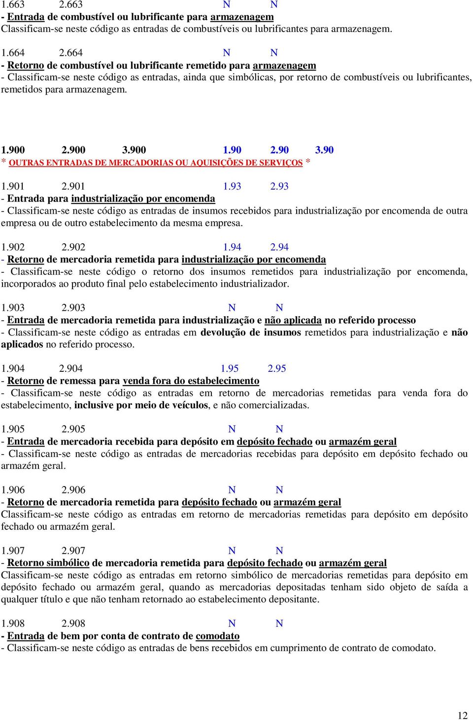 para armazenagem. 1.900 2.900 3.900 1.90 2.90 3.90 * OUTRAS ENTRADAS DE MERCADORIAS OU AQUISIÇÕES DE SERVIÇOS * 1.901 2.901 1.93 2.