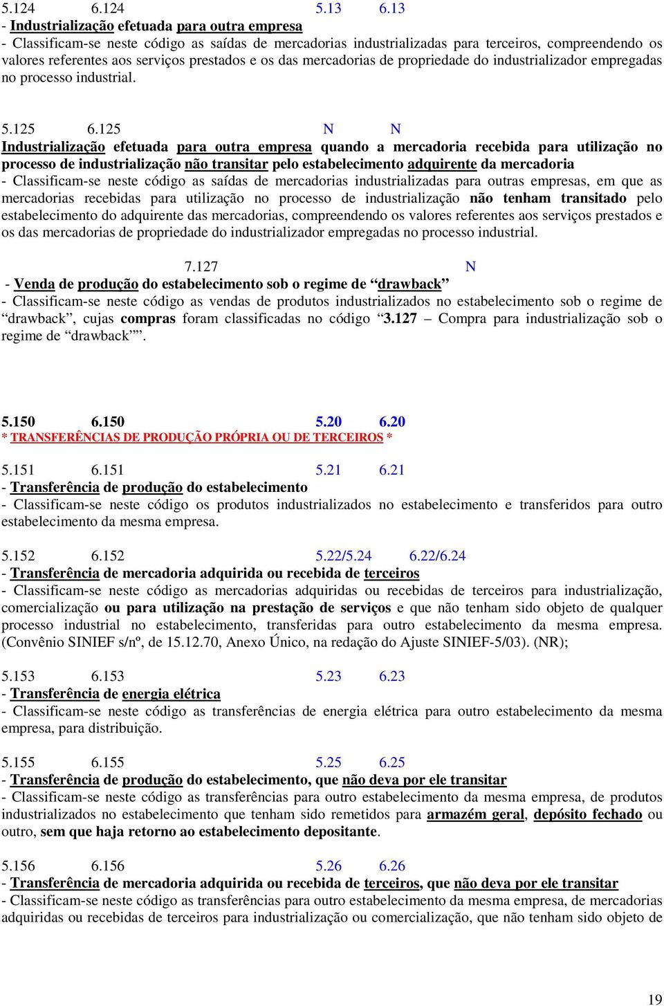 os das mercadorias de propriedade do industrializador empregadas no processo industrial. 5.125 6.