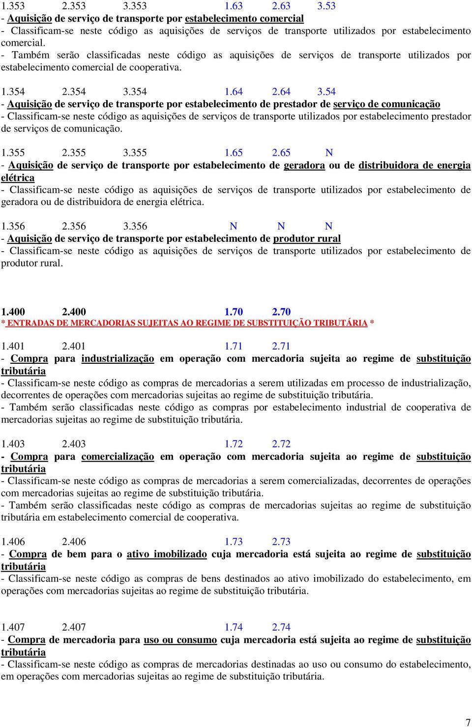 - Também serão classificadas neste código as aquisições de serviços de transporte utilizados por estabelecimento comercial de cooperativa. 1.354 2.354 3.354 1.64 2.64 3.