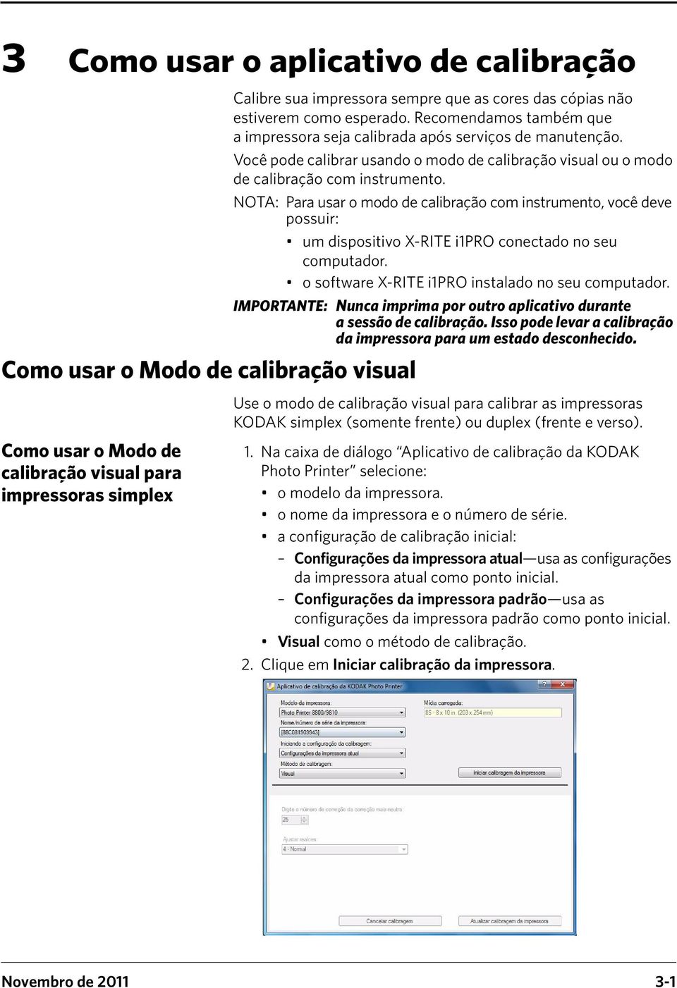 NOTA: Para usar o modo de calibração com instrumento, você deve possuir: um dispositivo X-RITE i1pro conectado no seu computador. o software X-RITE i1pro instalado no seu computador.