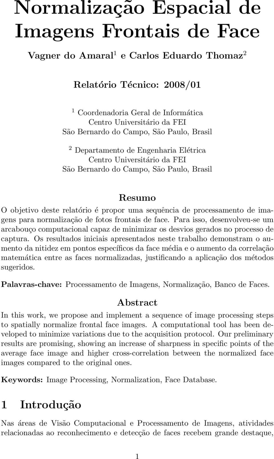 processamento de imagens para normalização de fotos frontais de face. Para isso, desenvolveu-se um arcabouço computacional capaz de minimizar os desvios gerados no processo de captura.