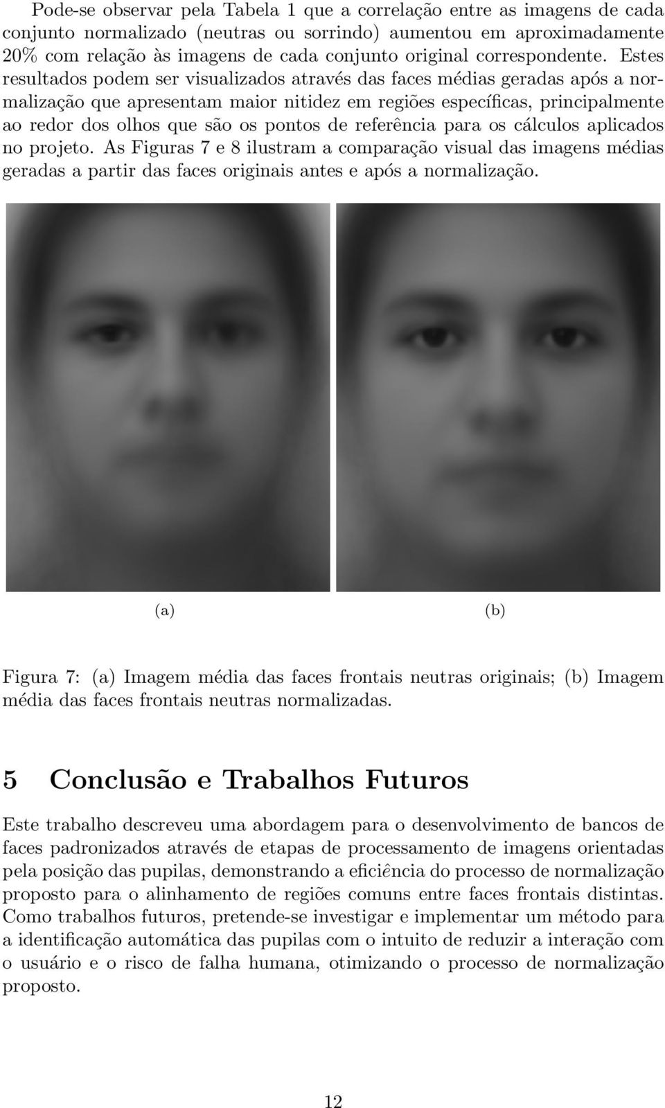 Estes resultados podem ser visualizados através das faces médias geradas após a normalização que apresentam maior nitidez em regiões específicas, principalmente ao redor dos olhos que são os pontos