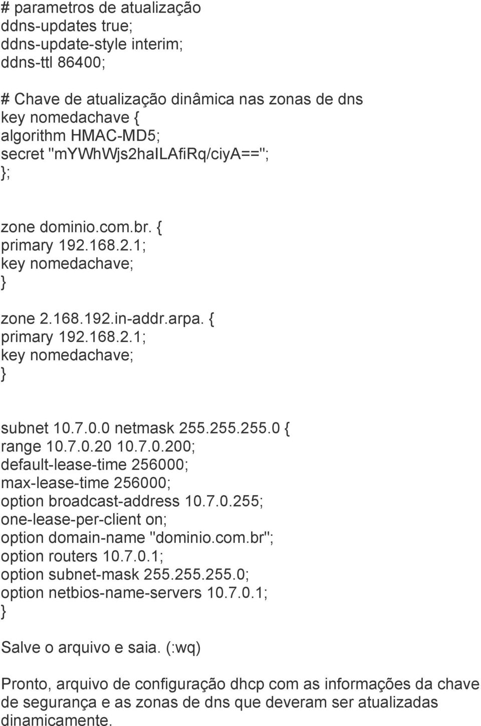 255.255.0 { range 10.7.0.20 10.7.0.200; default-lease-time 256000; max-lease-time 256000; option broadcast-address 10.7.0.255; one-lease-per-client on; option domain-name "dominio.com.