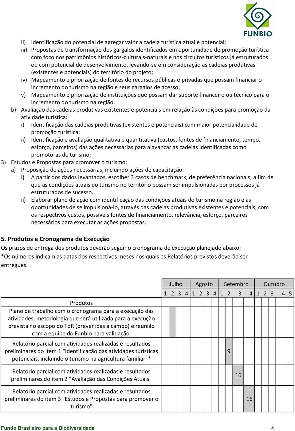 território do projeto; iv) Mapeamento e priorização de fontes de recursos públicas e privadas que possam financiar o incremento do turismo na região e seus gargalos de acesso; v) Mapeamento e