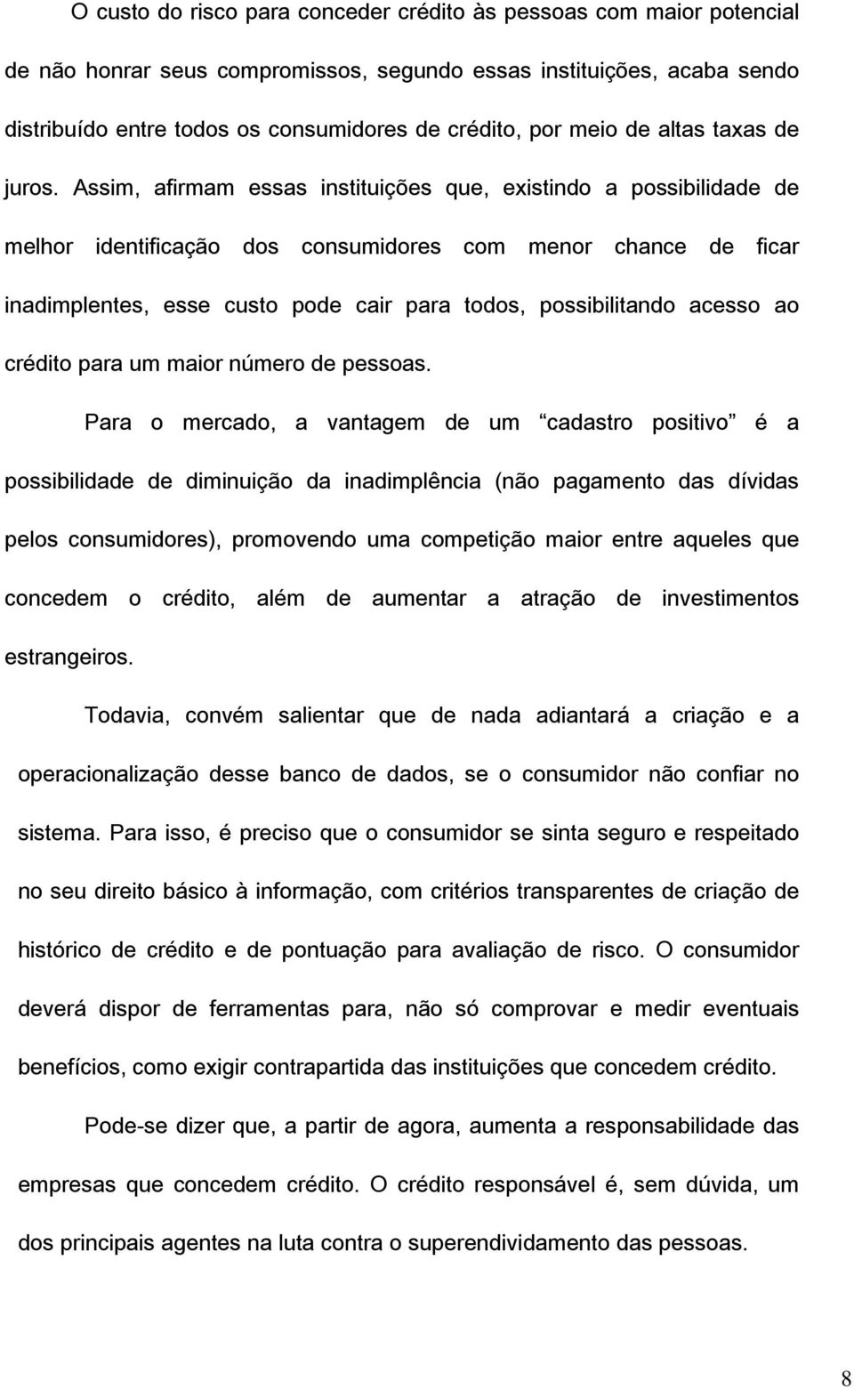 Assim, afirmam essas instituições que, existindo a possibilidade de melhor identificação dos consumidores com menor chance de ficar inadimplentes, esse custo pode cair para todos, possibilitando