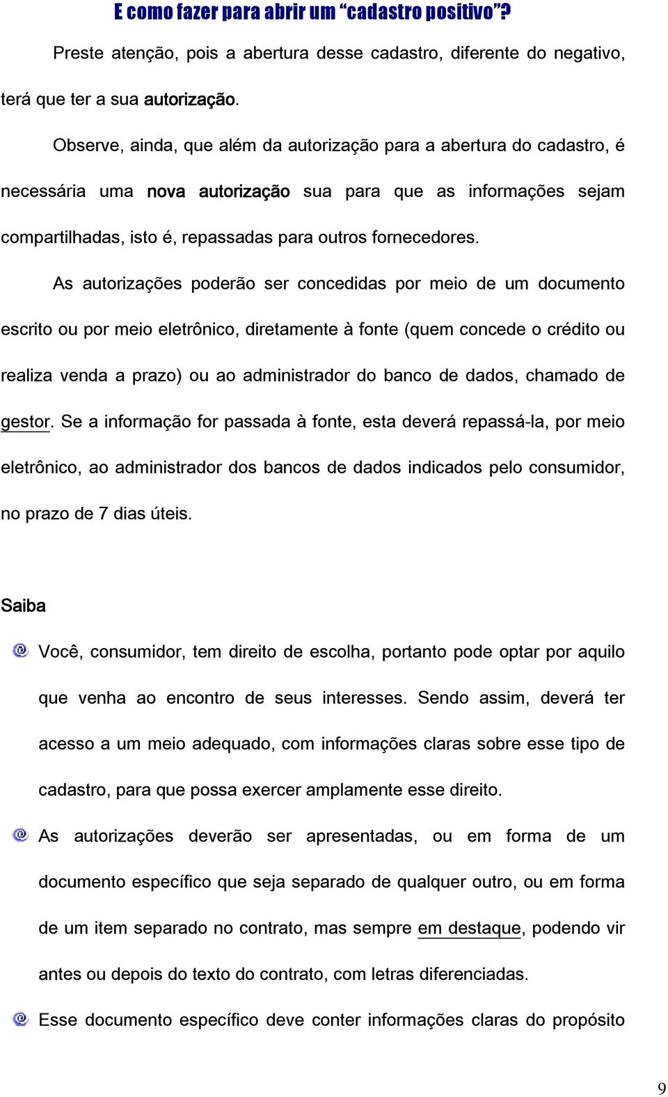 As autorizações poderão ser concedidas por meio de um documento escrito ou por meio eletrônico, diretamente à fonte (quem concede o crédito ou realiza venda a prazo) ou ao administrador do banco de