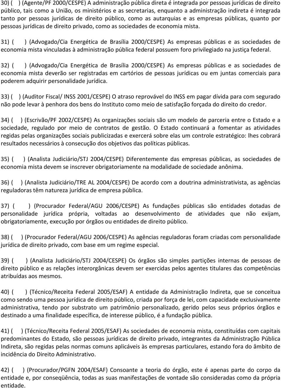 31) ( ) (Advogado/Cia Energética de Brasília 2000/CESPE) As empresas públicas e as sociedades de economia mista vinculadas à administração pública federal possuem foro privilegiado na justiça federal.