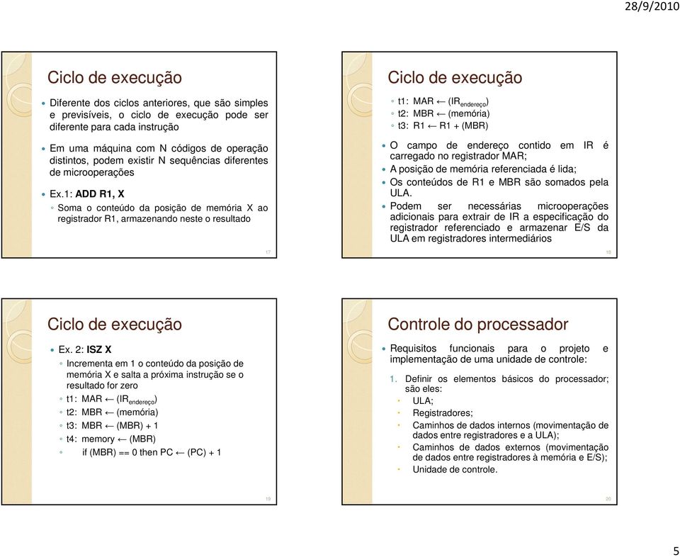 1: ADD R1, X Soma o conteúdo da posição de memória X ao registrador R1, armazenando neste o resultado 17 Ciclo de execução t1: MAR (IR endereço ) t2: MBR (memória) t3: R1 R1 + (MBR) O campo de