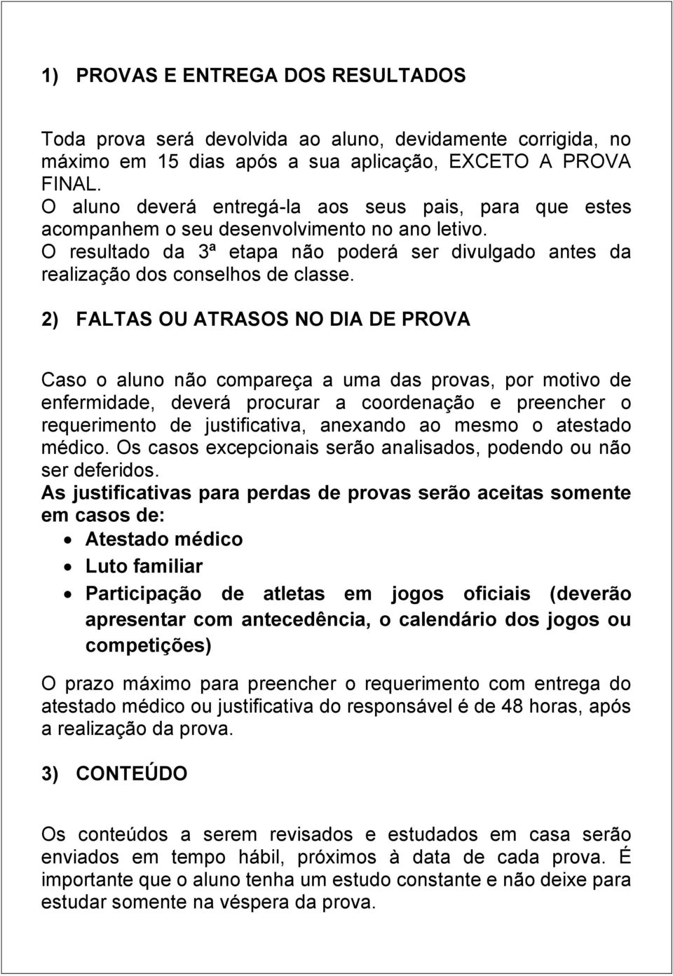 2) FALTAS OU ATRASOS NO DIA DE PROVA Caso o aluno não compareça a uma das provas, por motivo de enfermidade, deverá procurar a coordenação e preencher o requerimento de justificativa, anexando ao