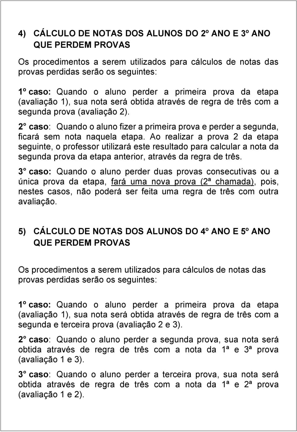 2 caso: Quando o aluno fizer a primeira prova e perder a segunda, ficará sem nota naquela etapa.