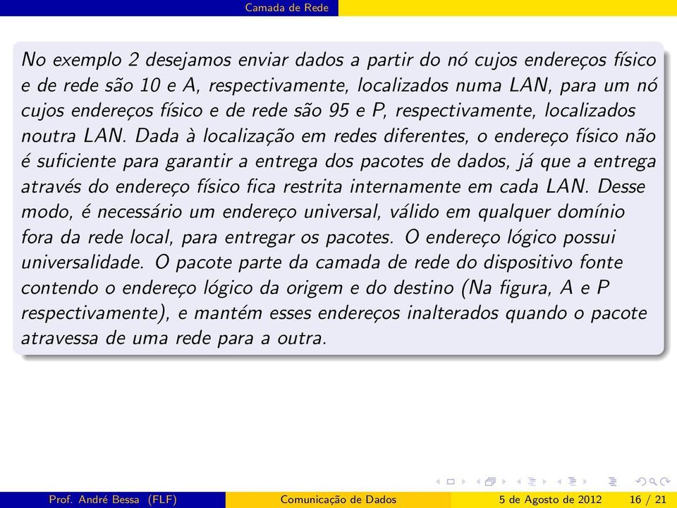 Dada à localização em redes diferentes, o endereço físico não é suficiente para garantir a entrega dos pacotes de dados, já que a entrega através do endereço físico fica restrita internamente em cada