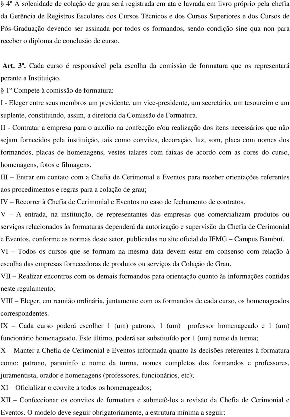 Cada curso é responsável pela escolha da comissão de formatura que os representará perante a Instituição.