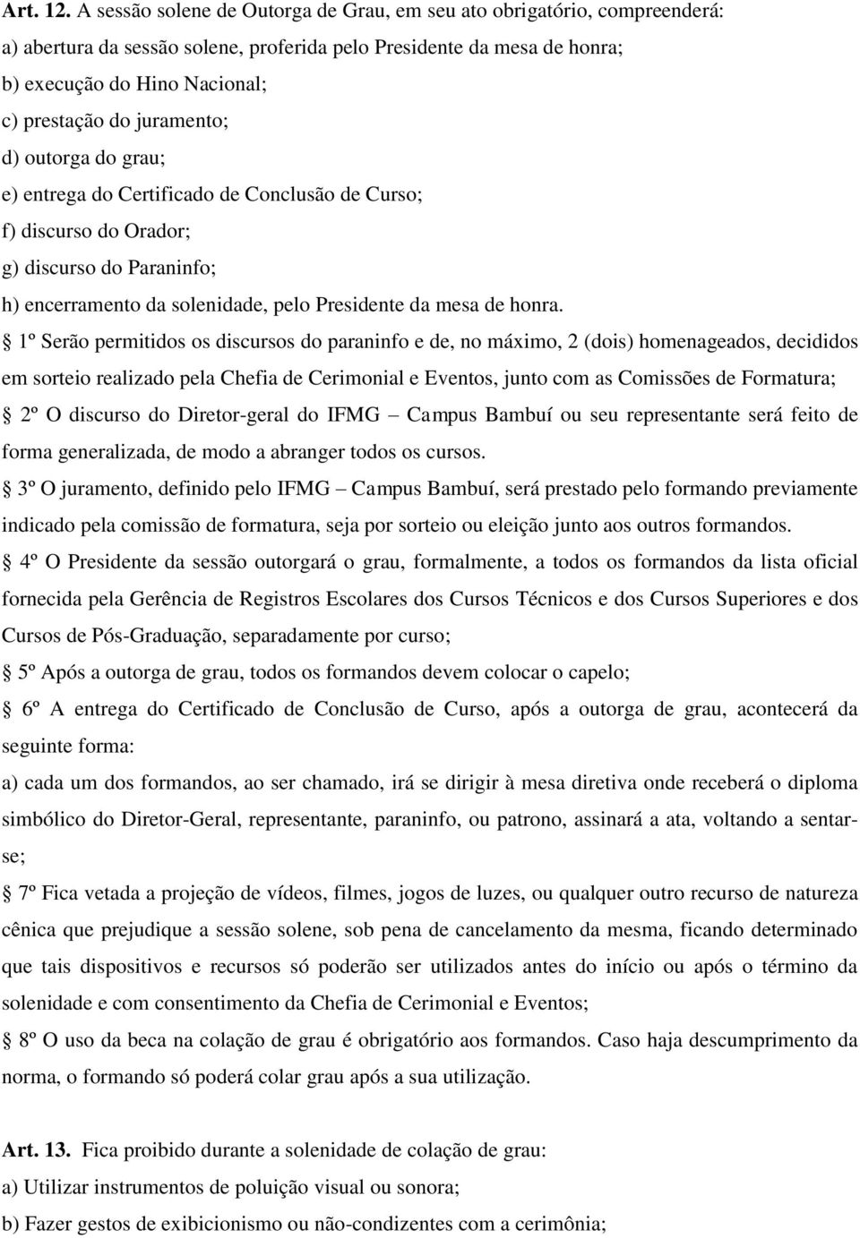 juramento; d) outorga do grau; e) entrega do Certificado de Conclusão de Curso; f) discurso do Orador; g) discurso do Paraninfo; h) encerramento da solenidade, pelo Presidente da mesa de honra.