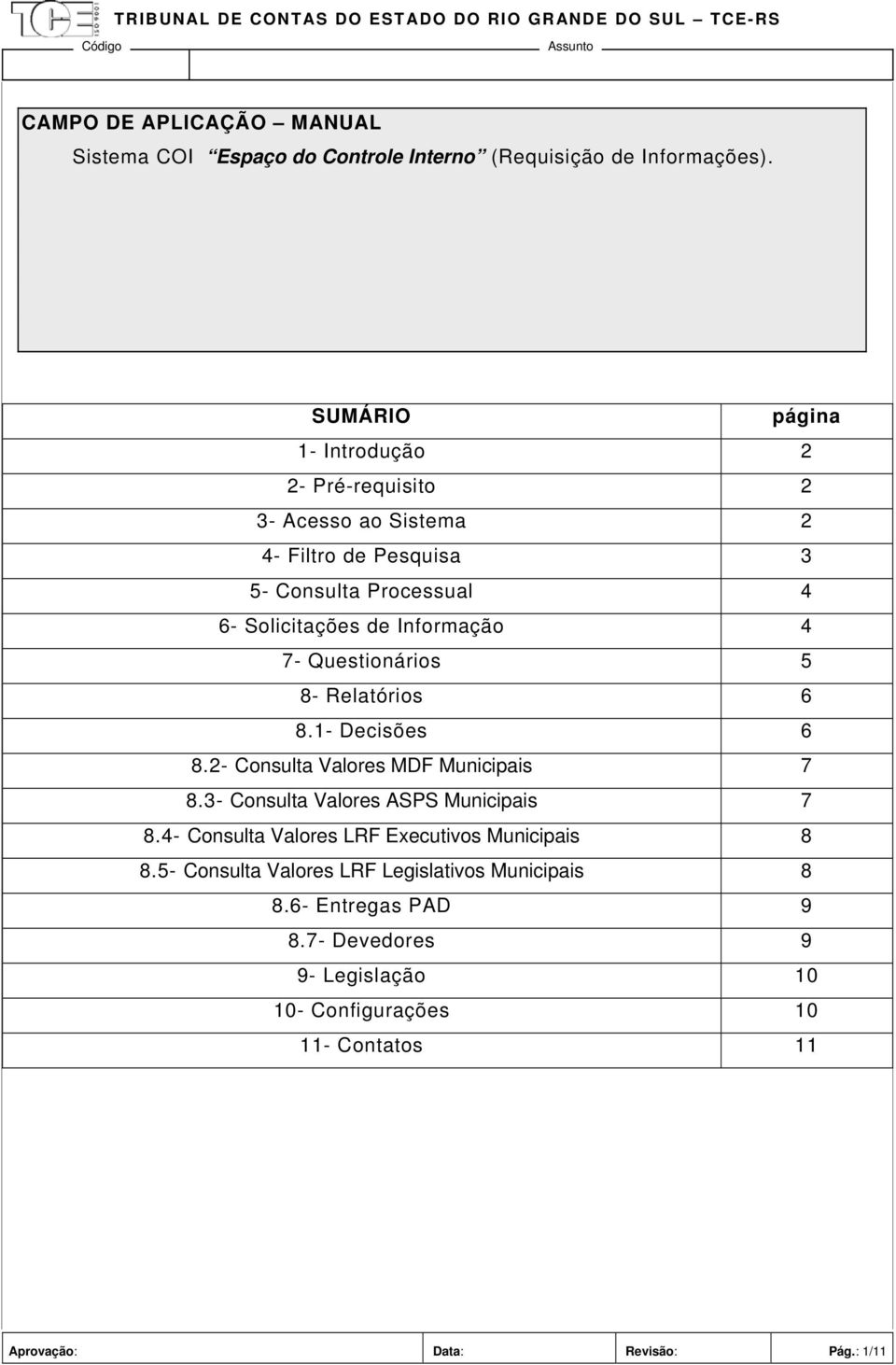 4 7- Questionários 5 8- Relatórios 6 8.1- Decisões 6 8.2- Consulta Valores MDF Municipais 7 8.3- Consulta Valores ASPS Municipais 7 8.