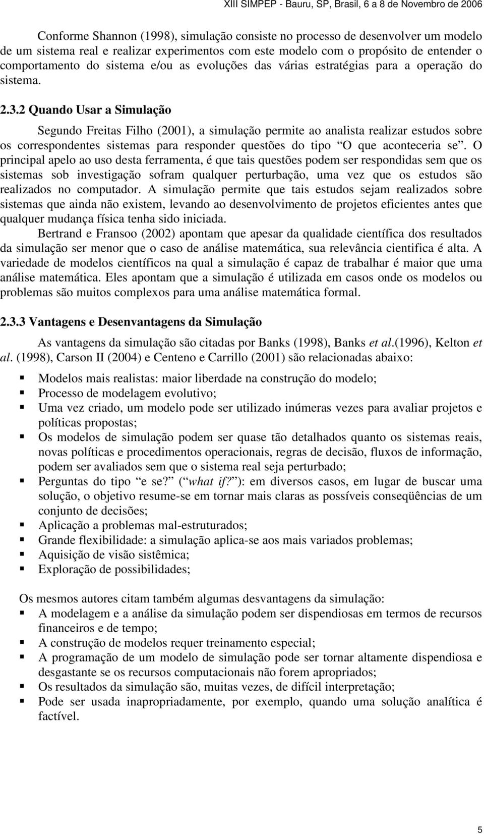 2 Quando Usar a Simulação Segundo Freitas Filho (2001), a simulação permite ao analista realizar estudos sobre os correspondentes sistemas para responder questões do tipo O que aconteceria se.