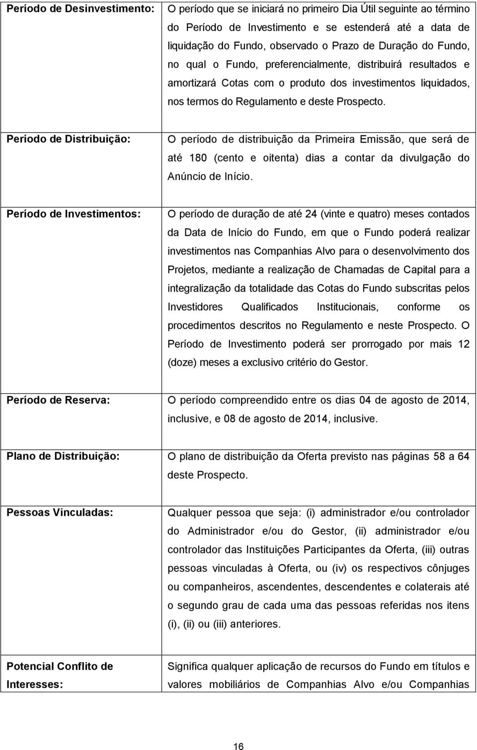 Período de Distribuição: O período de distribuição da Primeira Emissão, que será de até 180 (cento e oitenta) dias a contar da divulgação do Anúncio de Início.