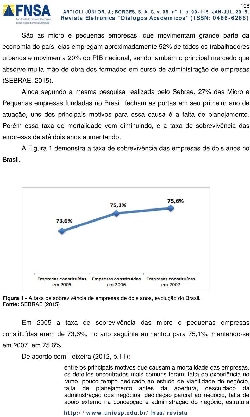 Ainda segundo a mesma pesquisa realizada pelo Sebrae, 27% das Micro e Pequenas empresas fundadas no Brasil, fecham as portas em seu primeiro ano de atuação, uns dos principais motivos para essa causa