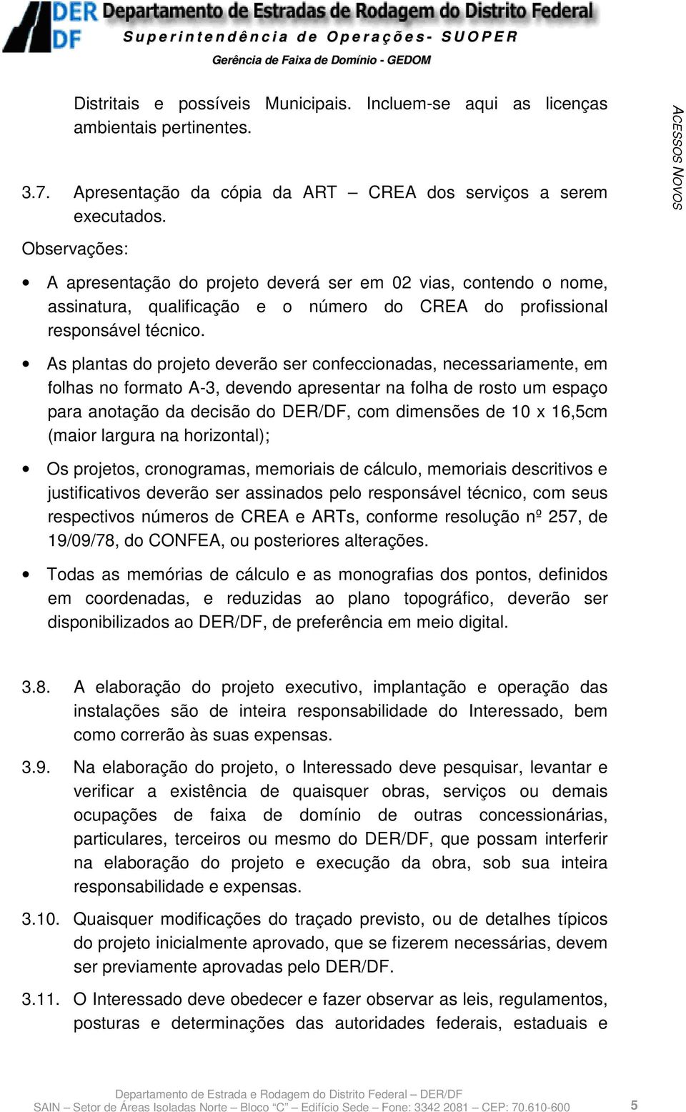 As plantas do projeto deverão ser confeccionadas, necessariamente, em folhas no formato A-3, devendo apresentar na folha de rosto um espaço para anotação da decisão do DER/DF, com dimensões de 10 x