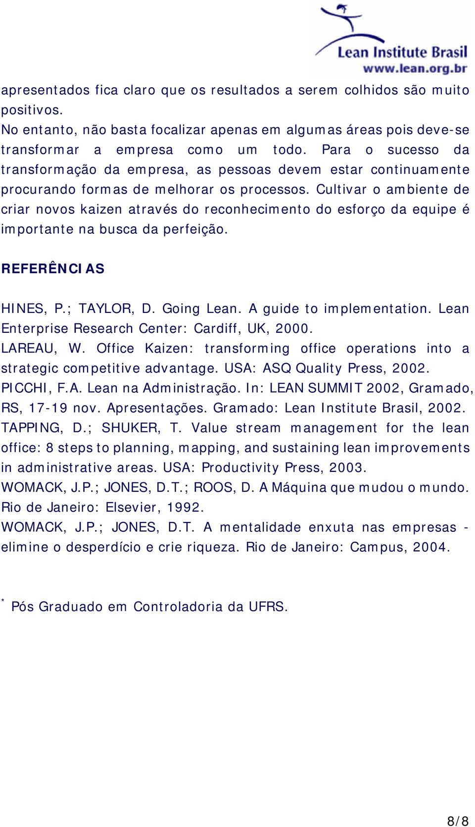 Cultivar o ambiente de criar novos kaizen através do reconhecimento do esforço da equipe é importante na busca da perfeição. REFERÊNCIAS HINES, P.; TAYLOR, D. Going Lean. A guide to implementation.