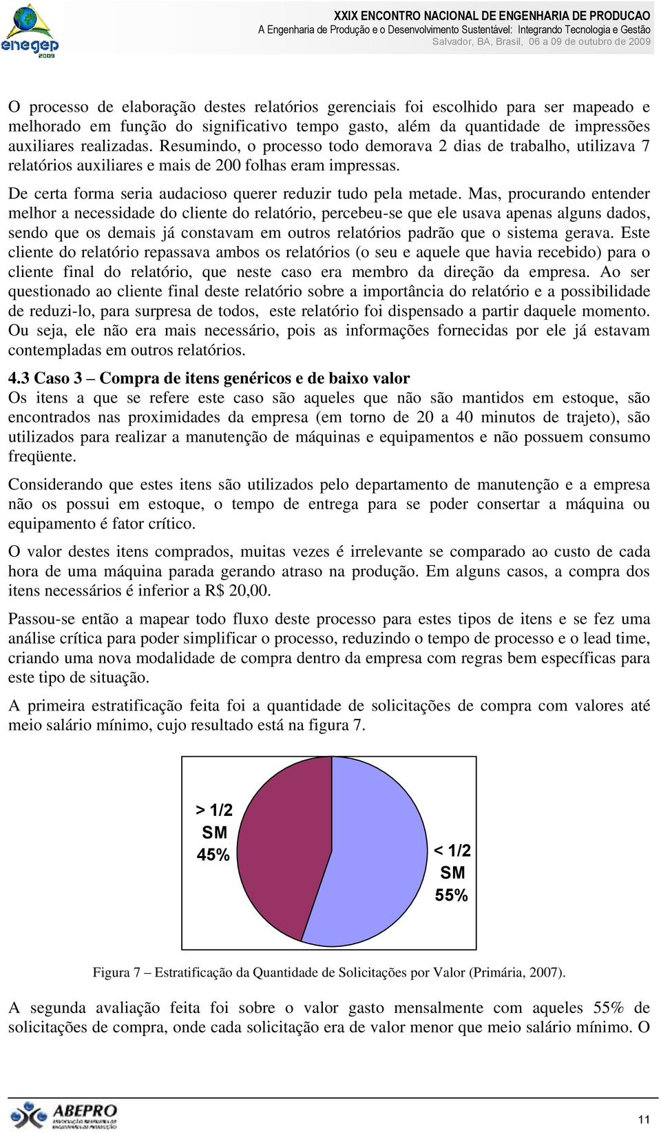 Mas, procurando entender melhor a necessidade do cliente do relatório, percebeu-se que ele usava apenas alguns dados, sendo que os demais já constavam em outros relatórios padrão que o sistema gerava.