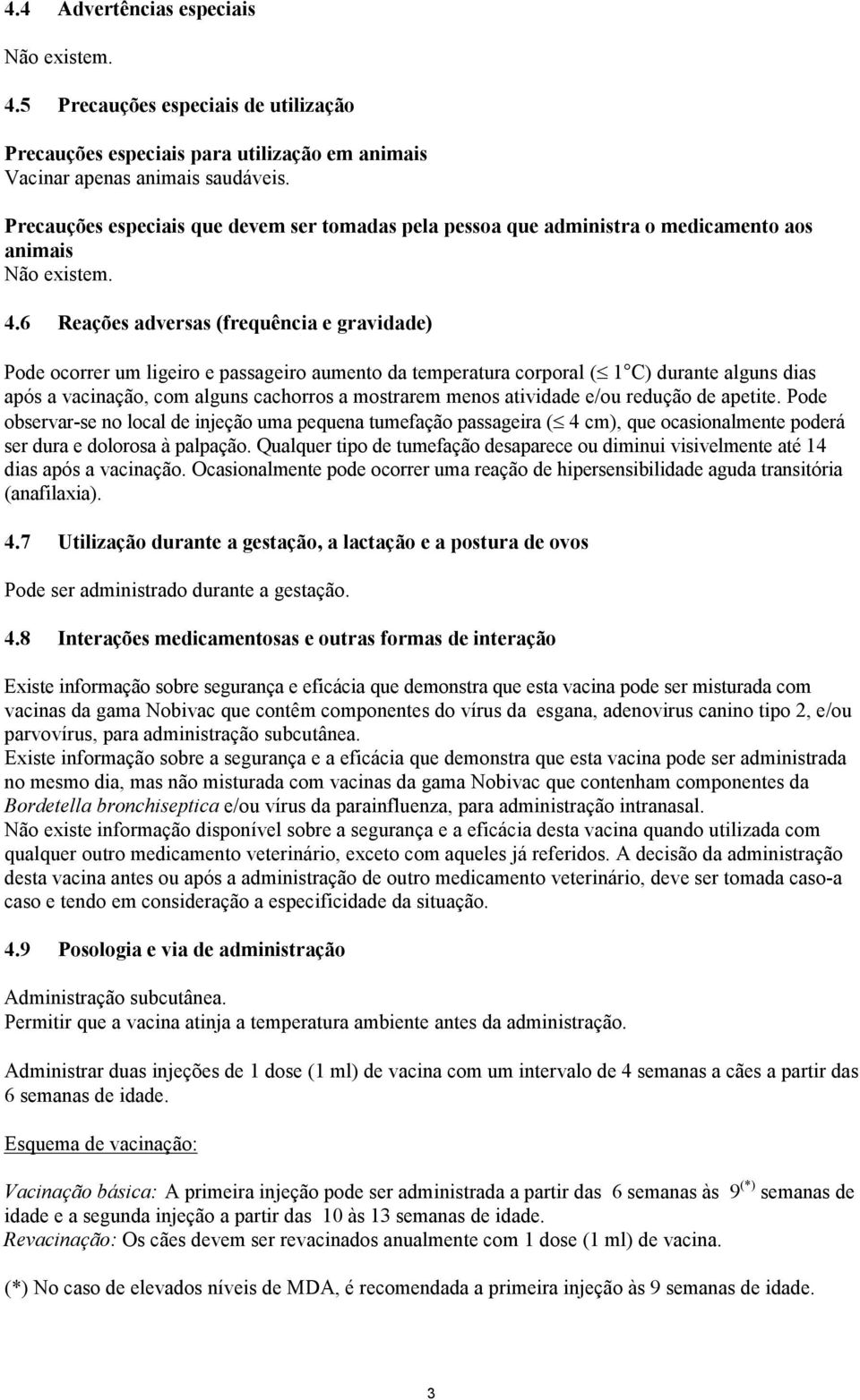 6 Reações adversas (frequência e gravidade) Pode ocorrer um ligeiro e passageiro aumento da temperatura corporal ( 1 C) durante alguns dias após a vacinação, com alguns cachorros a mostrarem menos