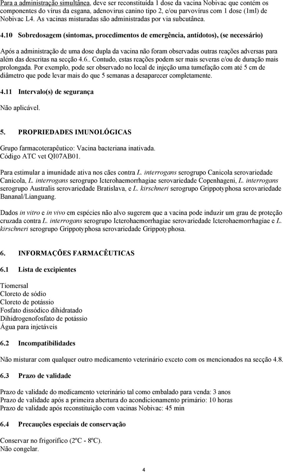 10 Sobredosagem (sintomas, procedimentos de emergência, antídotos), (se necessário) Após a administração de uma dose dupla da vacina não foram observadas outras reações adversas para além das