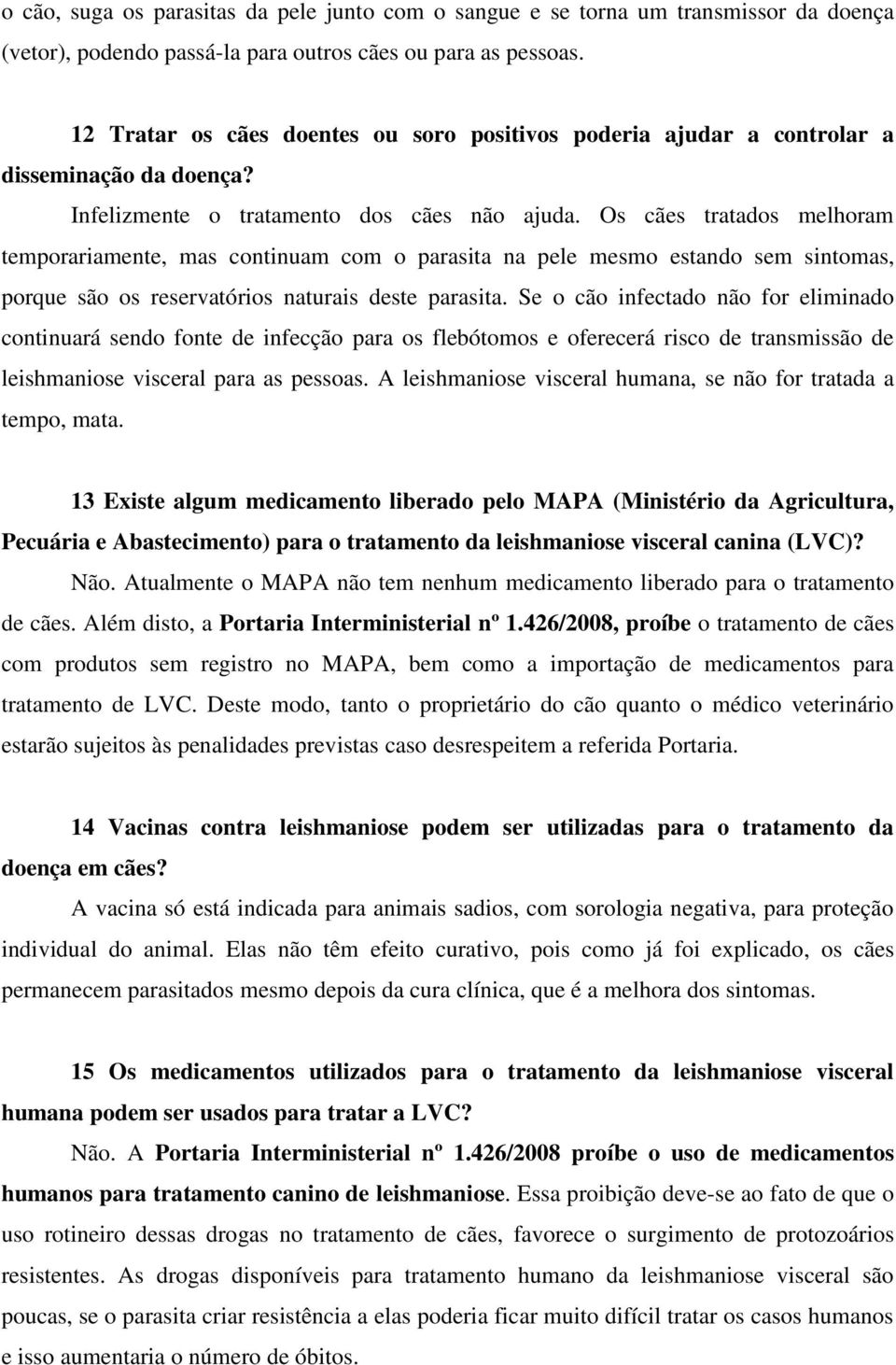 Os cães tratados melhoram temporariamente, mas continuam com o parasita na pele mesmo estando sem sintomas, porque são os reservatórios naturais deste parasita.