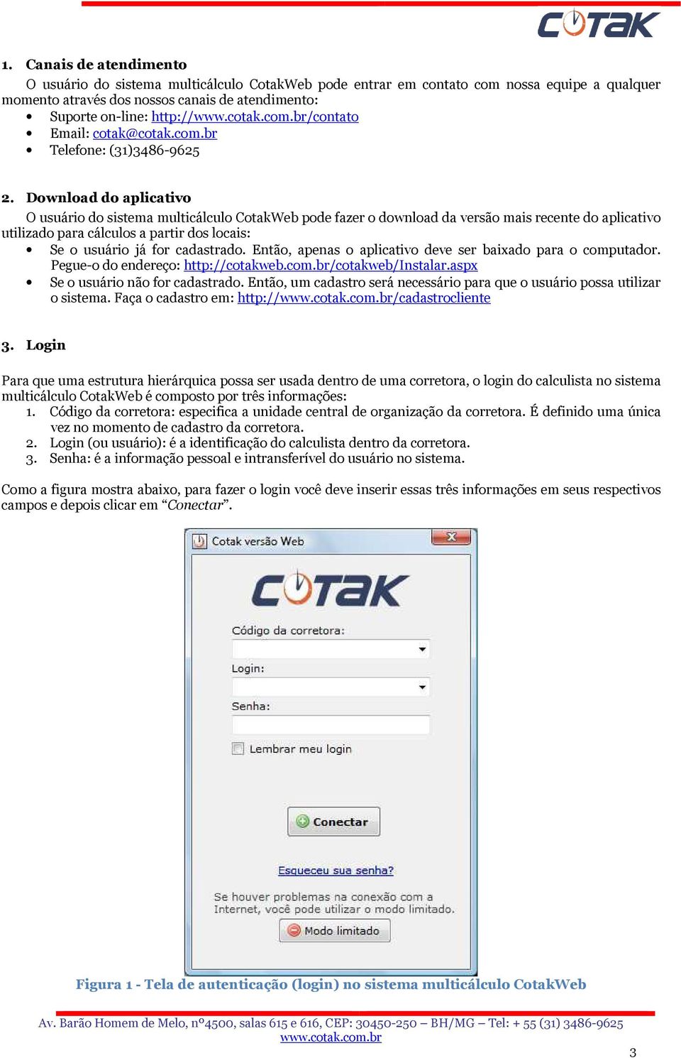 Download do aplicativo O usuário do sistema multicálculo CotakWeb pode fazer o download da versão mais recente do aplicativo utilizado para cálculos a partir dos locais: Se o usuário já for