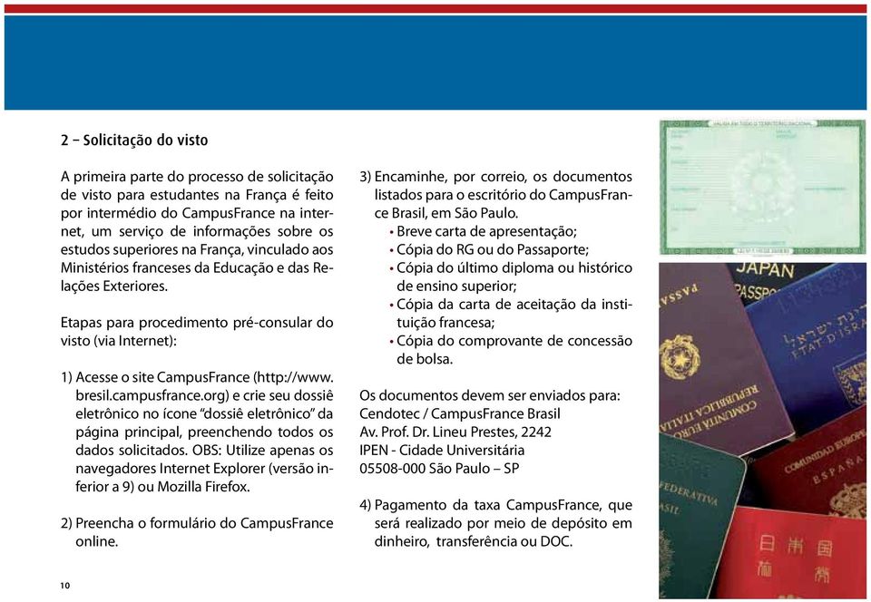 Etapas para procedimento pré-consular do visto (via Internet): 1) Acesse o site CampusFrance (http://www. bresil.campusfrance.