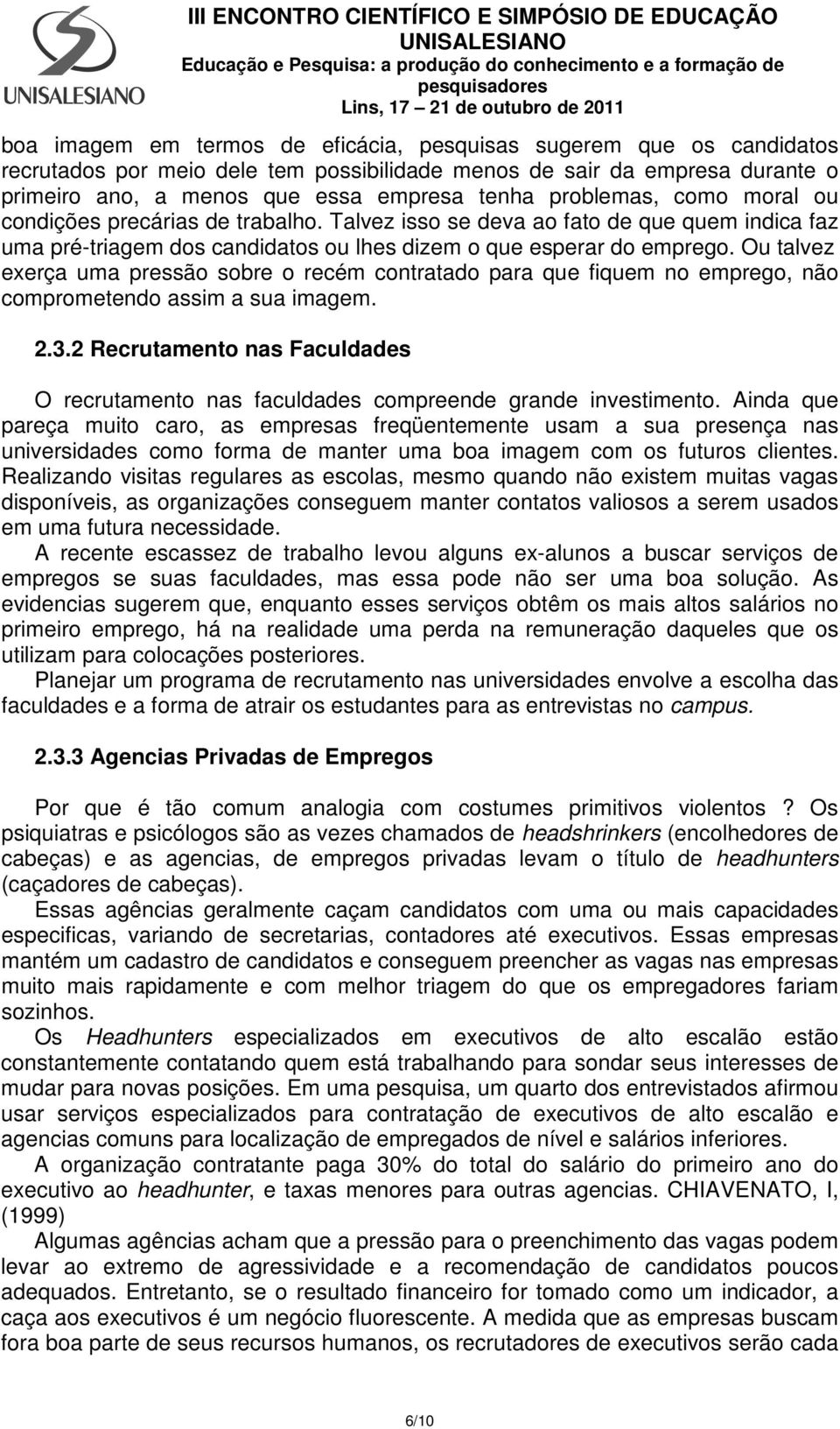 Ou talvez exerça uma pressão sobre o recém contratado para que fiquem no emprego, não comprometendo assim a sua imagem. 2.3.