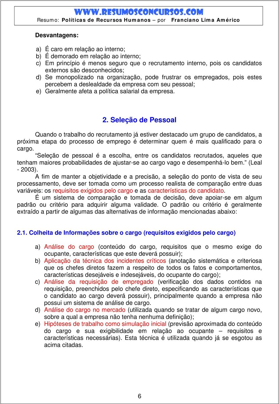 Seleção de Pessoal Quando o trabalho do recrutamento já estiver destacado um grupo de candidatos, a próxima etapa do processo de emprego é determinar quem é mais qualificado para o cargo.