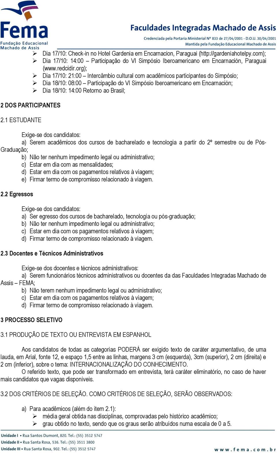 org); Dia 17/10: 21:00 Intercâmbio cultural com acadêmicos participantes do Simpósio; Dia 18/10: 08:00 Participação do VI Simpósio Iberoamericano em Encarnación; Dia 18/10: 14:00 Retorno ao Brasil;